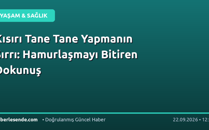 Kısırı Tane Tane Yapmanın Sırrı: Hamurlaşmayı Bitiren Dokunuş