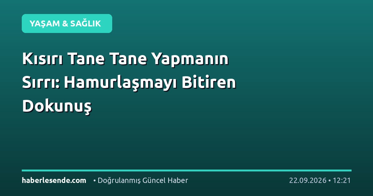 Kısırı Tane Tane Yapmanın Sırrı: Hamurlaşmayı Bitiren Dokunuş