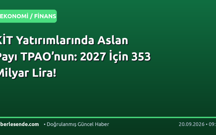 KİT Yatırımlarında Aslan Payı TPAO’nun: 2027 İçin 353 Milyar Lira!