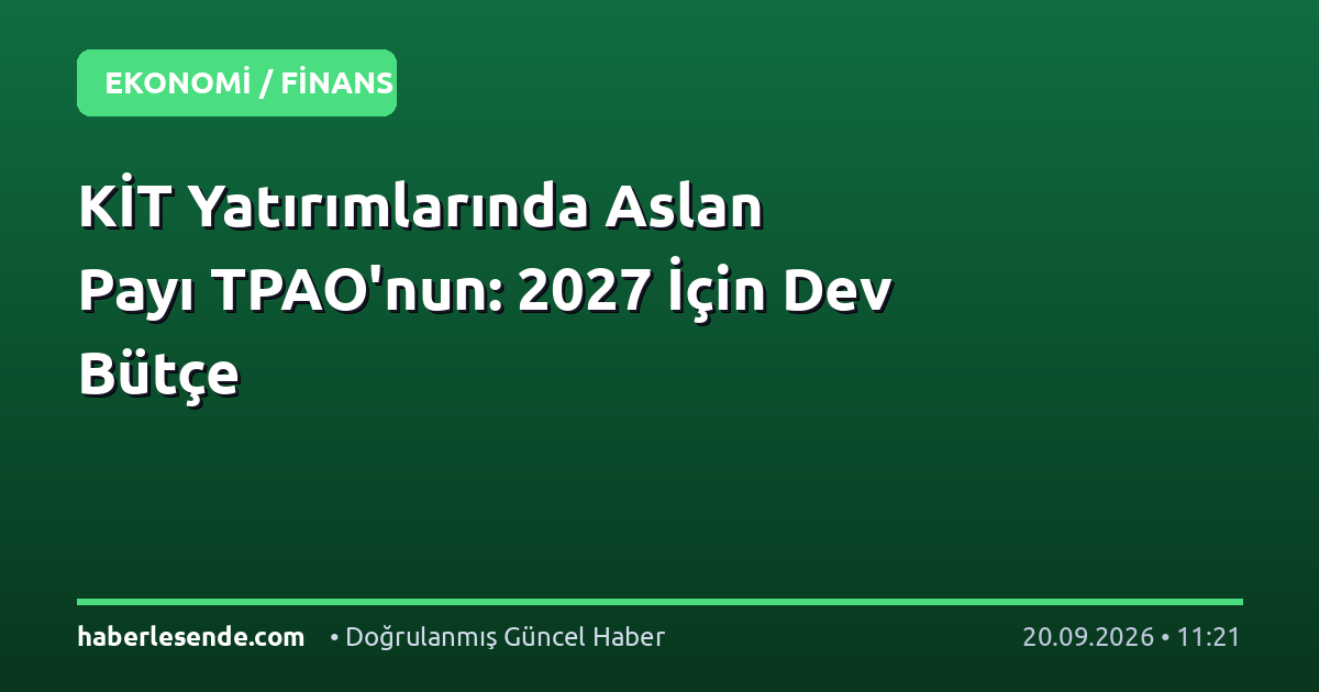 KİT Yatırımlarında Aslan Payı TPAO'nun: 2027 İçin Dev Bütçe