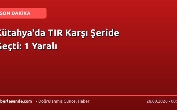 Kütahya'da TIR Karşı Şeride Geçti: 1 Yaralı