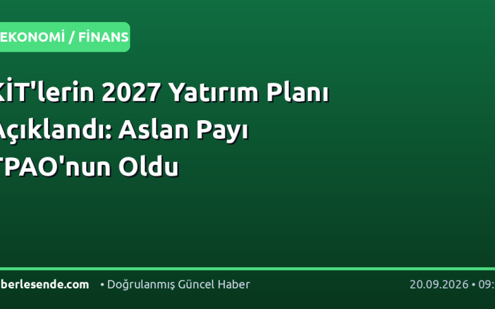 KİT'lerin 2027 Yatırım Planı Açıklandı: Aslan Payı TPAO'nun Oldu