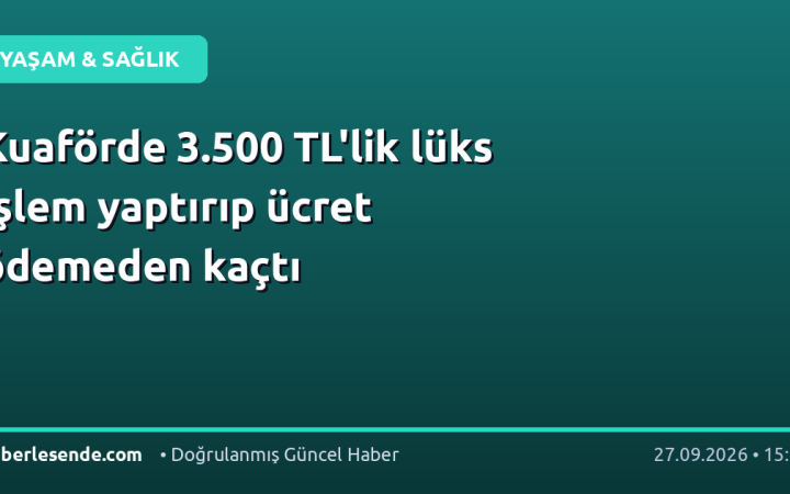 Kuaförde 3.500 TL'lik lüks işlem yaptırıp ücret ödemeden kaçtı