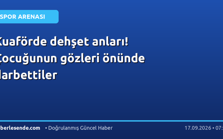 Kuaförde dehşet anları! Çocuğunun gözleri önünde darbettiler