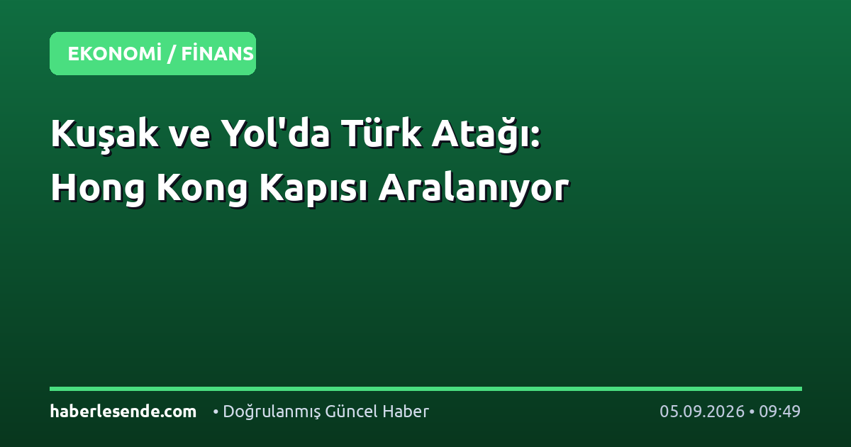 Kuşak ve Yol'da Türk Atağı: Hong Kong Kapısı Aralanıyor