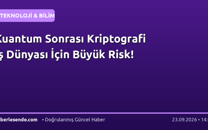 Kuantum Sonrası Kriptografi İş Dünyası İçin Büyük Risk!