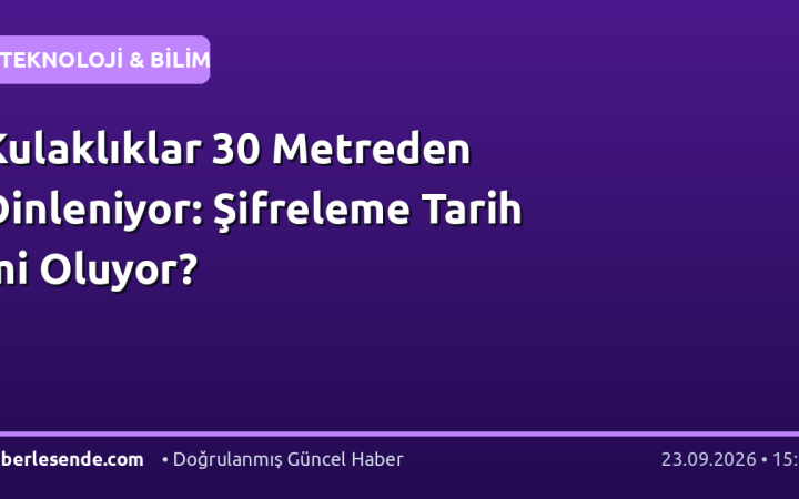 Kulaklıklar 30 Metreden Dinleniyor: Şifreleme Tarih mi Oluyor?