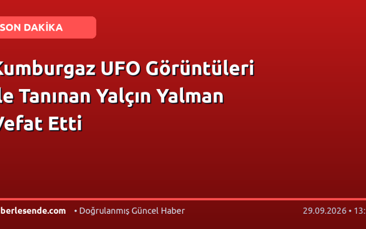 Kumburgaz UFO Görüntüleri ile Tanınan Yalçın Yalman Vefat Etti