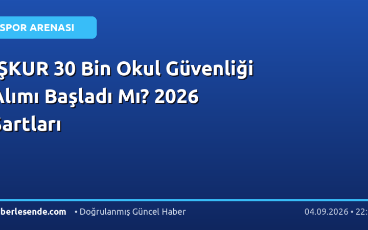 İŞKUR 30 Bin Okul Güvenliği Alımı Başladı Mı? 2026 Şartları