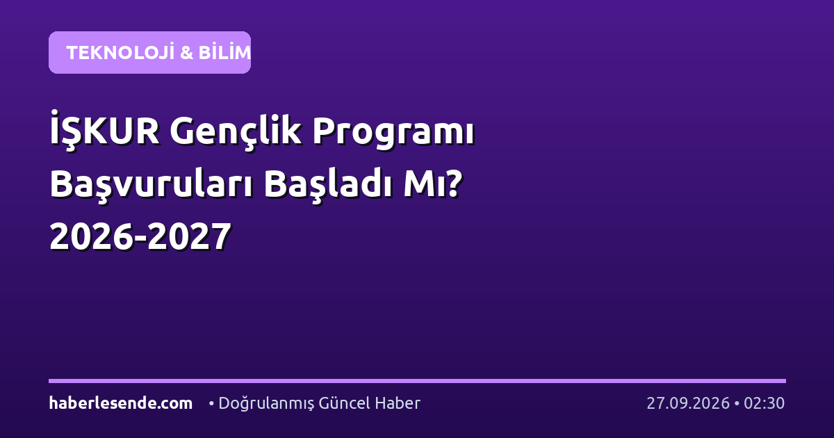 İŞKUR Gençlik Programı Başvuruları Başladı Mı? 2026-2027