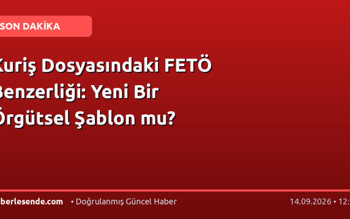 Kuriş Dosyasındaki FETÖ Benzerliği: Yeni Bir Örgütsel Şablon mu?