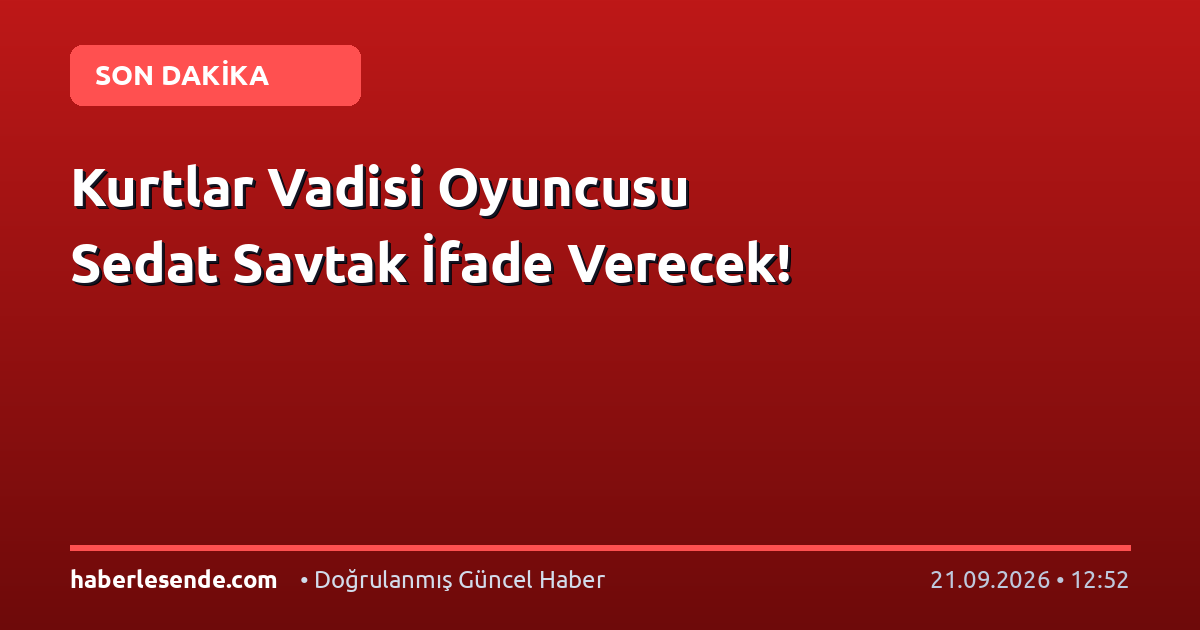 Kurtlar Vadisi Oyuncusu Sedat Savtak İfade Verecek!