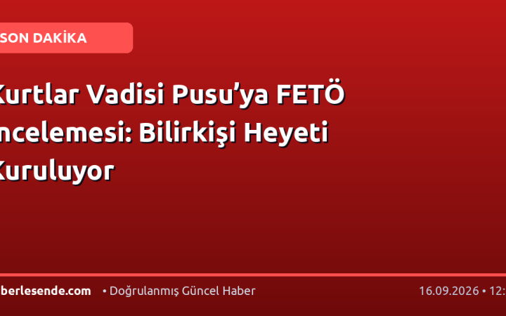 Kurtlar Vadisi Pusu’ya FETÖ İncelemesi: Bilirkişi Heyeti Kuruluyor