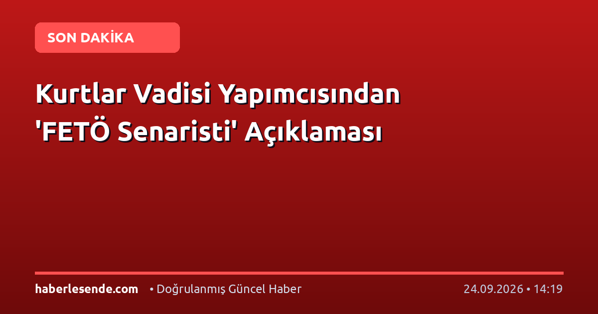 Kurtlar Vadisi Yapımcısından 'FETÖ Senaristi' Açıklaması