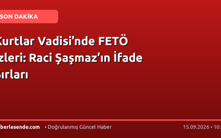 Kurtlar Vadisi’nde FETÖ İzleri: Raci Şaşmaz’ın İfade Sırları