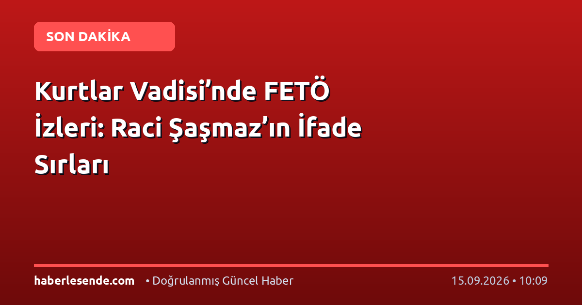 Kurtlar Vadisi’nde FETÖ İzleri: Raci Şaşmaz’ın İfade Sırları