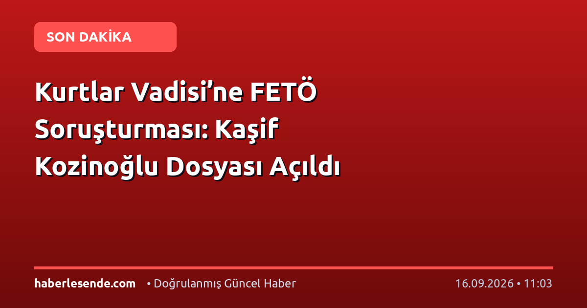 Kurtlar Vadisi’ne FETÖ Soruşturması: Kaşif Kozinoğlu Dosyası Açıldı
