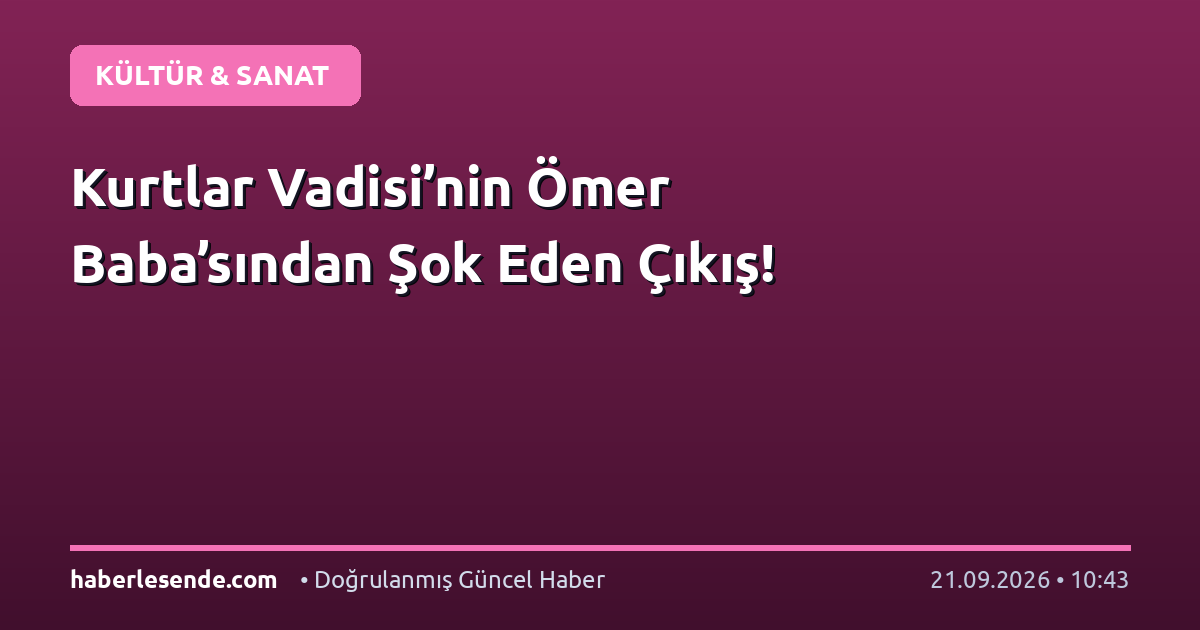 Kurtlar Vadisi’nin Ömer Baba’sından Şok Eden Çıkış!
