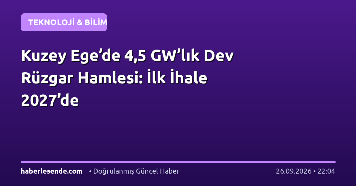 Kuzey Ege’de 4,5 GW’lık Dev Rüzgar Hamlesi: İlk İhale 2027’de
