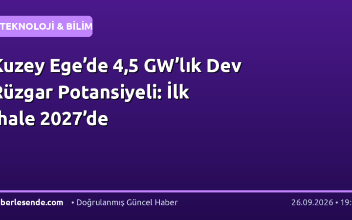 Kuzey Ege’de 4,5 GW’lık Dev Rüzgar Potansiyeli: İlk İhale 2027’de