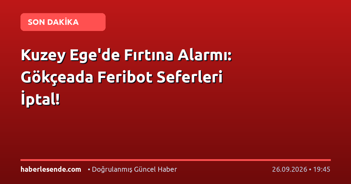 Kuzey Ege'de Fırtına Alarmı: Gökçeada Feribot Seferleri İptal!