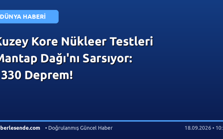Kuzey Kore Nükleer Testleri Mantap Dağı'nı Sarsıyor: 1330 Deprem!