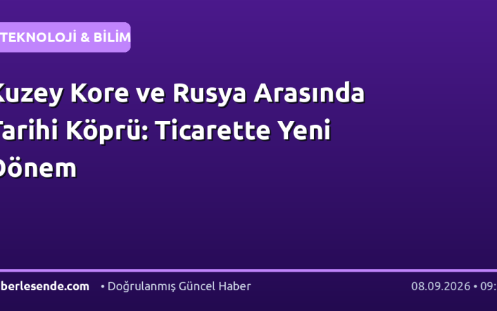 Kuzey Kore ve Rusya Arasında Tarihi Köprü: Ticarette Yeni Dönem