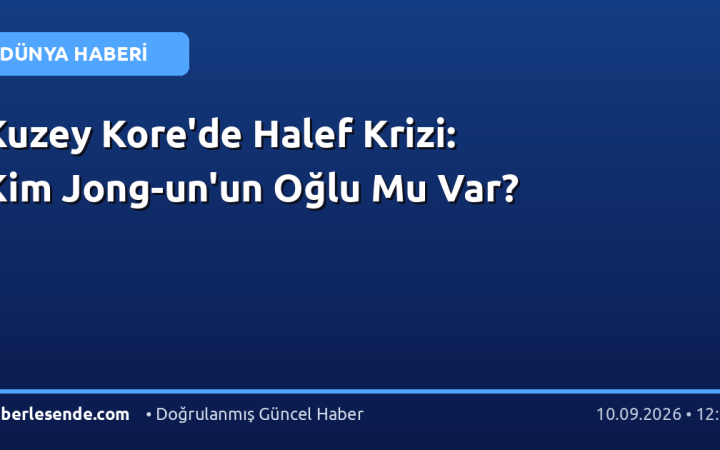 Kuzey Kore'de Halef Krizi: Kim Jong-un'un Oğlu Mu Var?