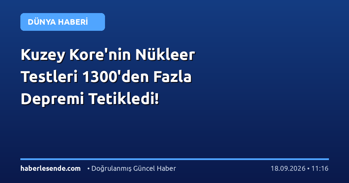 Kuzey Kore'nin Nükleer Testleri 1300'den Fazla Depremi Tetikledi!