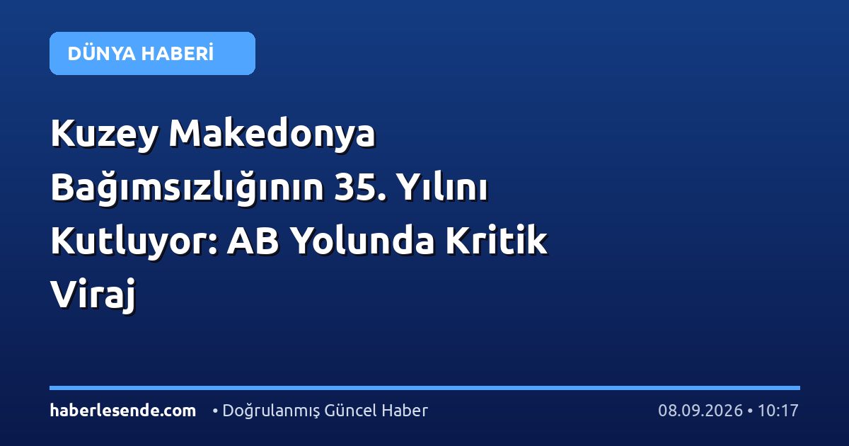 Kuzey Makedonya Bağımsızlığının 35. Yılını Kutluyor: AB Yolunda Kritik Viraj