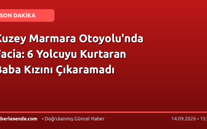 Kuzey Marmara Otoyolu'nda Facia: 6 Yolcuyu Kurtaran Baba Kızını Çıkaramadı