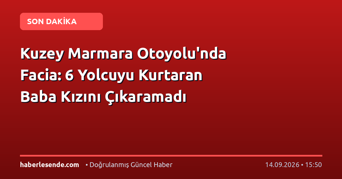 Kuzey Marmara Otoyolu'nda Facia: 6 Yolcuyu Kurtaran Baba Kızını Çıkaramadı