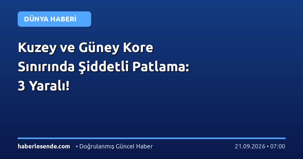 Kuzey ve Güney Kore Sınırında Şiddetli Patlama: 3 Yaralı!