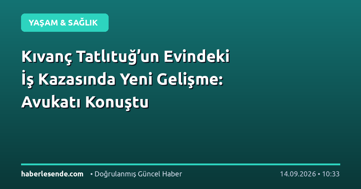 Kıvanç Tatlıtuğ’un Evindeki İş Kazasında Yeni Gelişme: Avukatı Konuştu