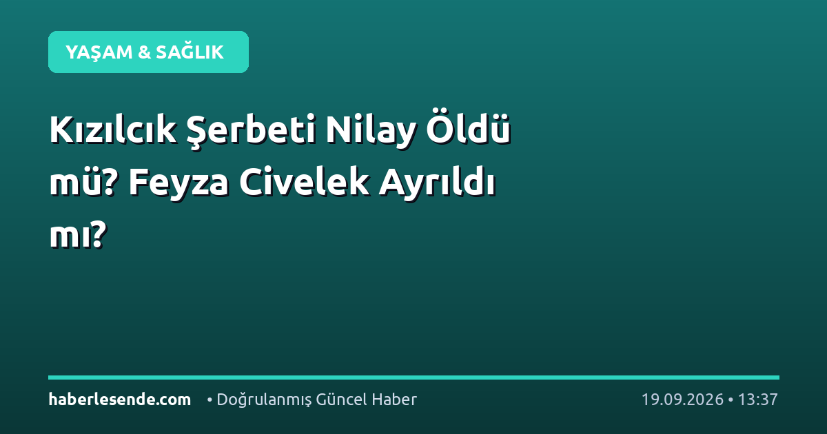 Kızılcık Şerbeti Nilay Öldü mü? Feyza Civelek Ayrıldı mı?