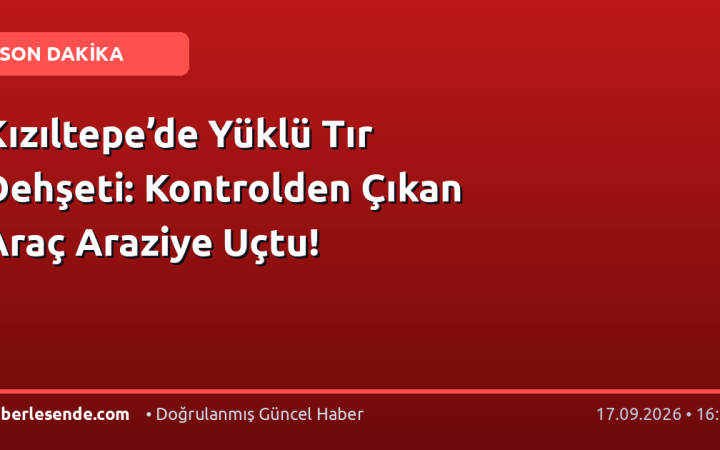 Kızıltepe’de Yüklü Tır Dehşeti: Kontrolden Çıkan Araç Araziye Uçtu!