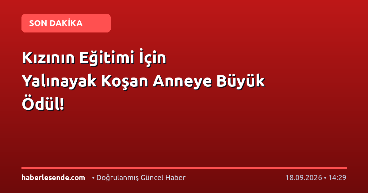 Kızının Eğitimi İçin Yalınayak Koşan Anneye Büyük Ödül!