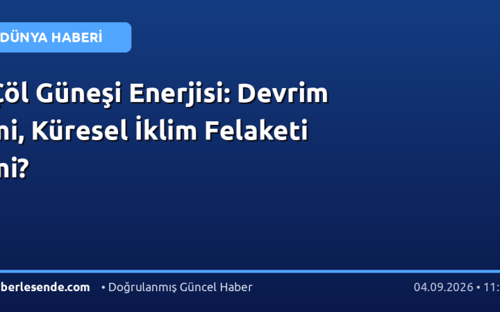 Çöl Güneşi Enerjisi: Devrim mi, Küresel İklim Felaketi mi?
