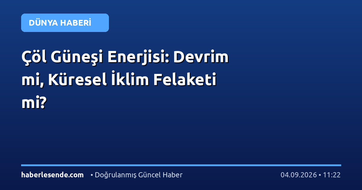 Çöl Güneşi Enerjisi: Devrim mi, Küresel İklim Felaketi mi?