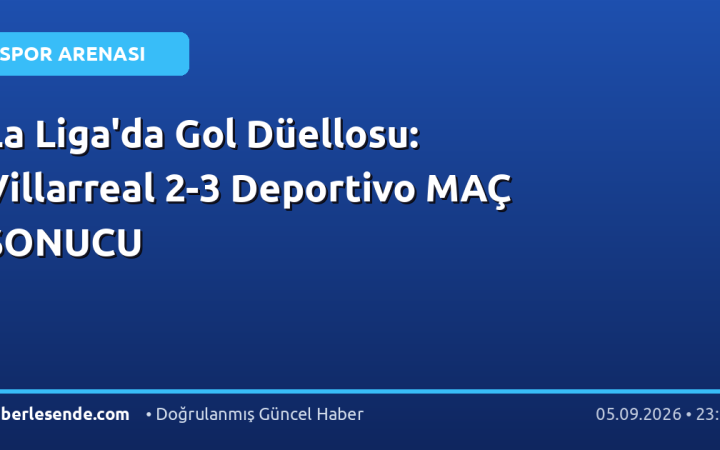 La Liga'da Gol Düellosu: Villarreal 2-3 Deportivo MAÇ SONUCU