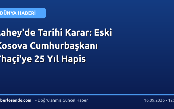 Lahey'de Tarihi Karar: Eski Kosova Cumhurbaşkanı Thaçi'ye 25 Yıl Hapis