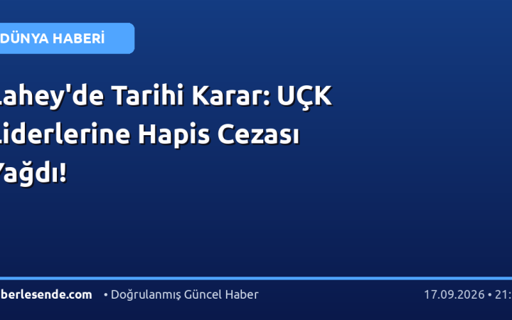 Lahey'de Tarihi Karar: UÇK Liderlerine Hapis Cezası Yağdı!