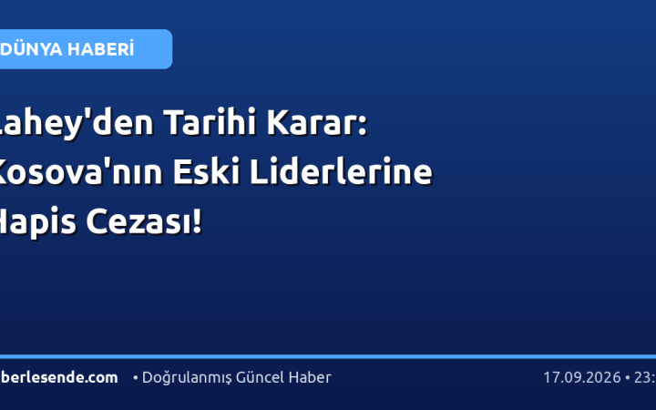 Lahey'den Tarihi Karar: Kosova'nın Eski Liderlerine Hapis Cezası!