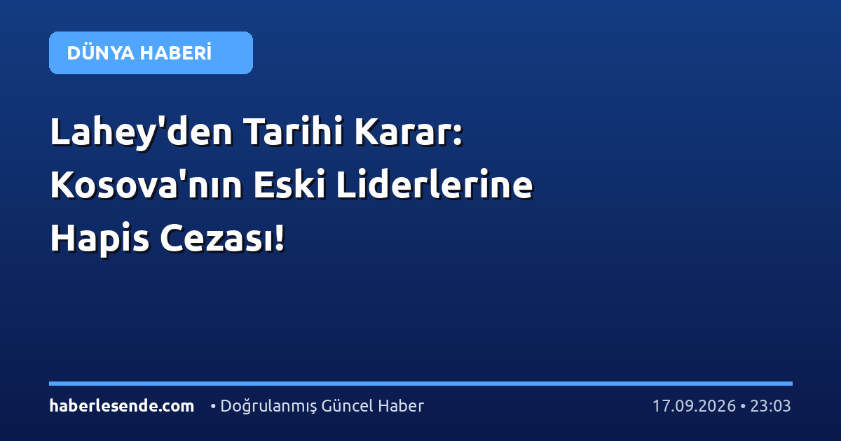 Lahey'den Tarihi Karar: Kosova'nın Eski Liderlerine Hapis Cezası!