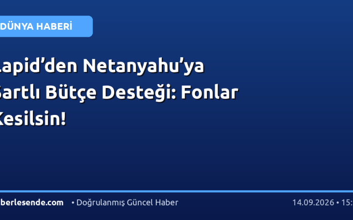 Lapid’den Netanyahu’ya Şartlı Bütçe Desteği: Fonlar Kesilsin!