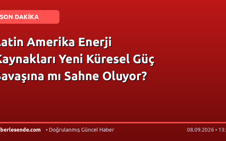 Latin Amerika Enerji Kaynakları Yeni Küresel Güç Savaşına mı Sahne Oluyor?