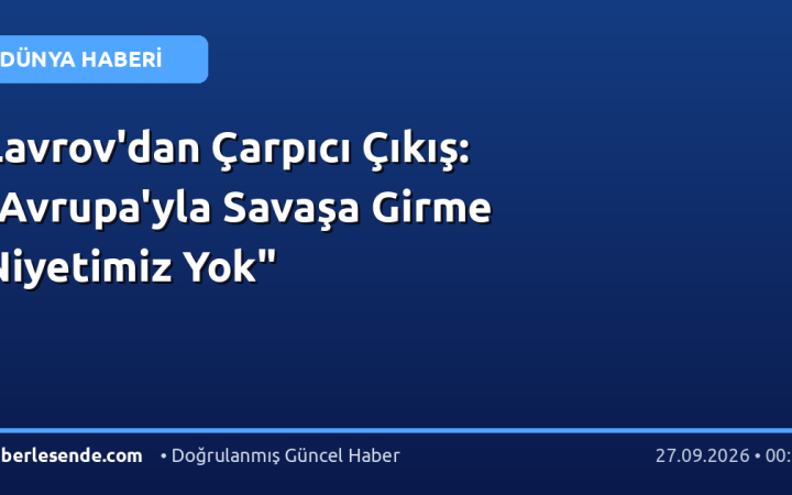 Lavrov'dan Çarpıcı Çıkış: "Avrupa'yla Savaşa Girme Niyetimiz Yok"