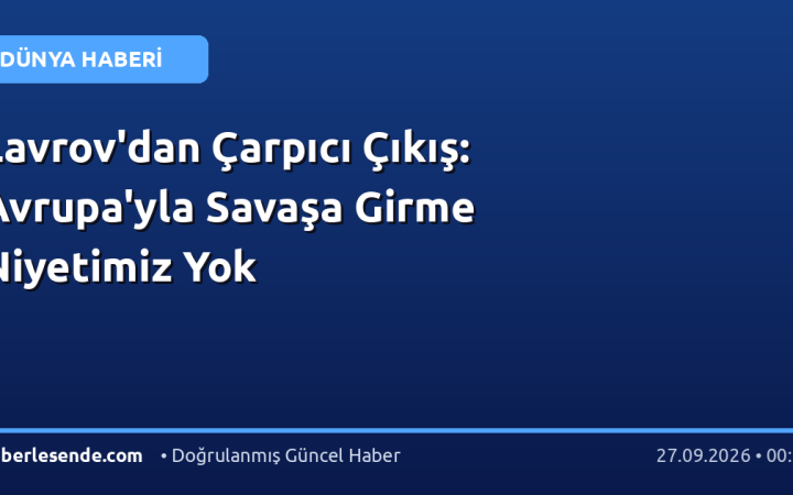 Lavrov'dan Çarpıcı Çıkış: Avrupa'yla Savaşa Girme Niyetimiz Yok
