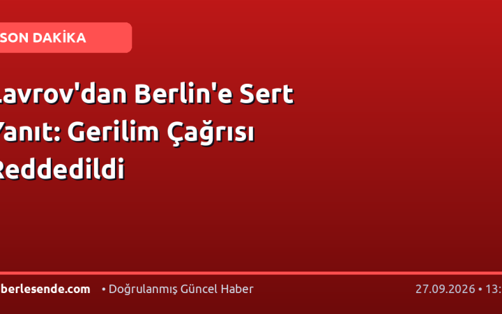 Lavrov'dan Berlin'e Sert Yanıt: Gerilim Çağrısı Reddedildi