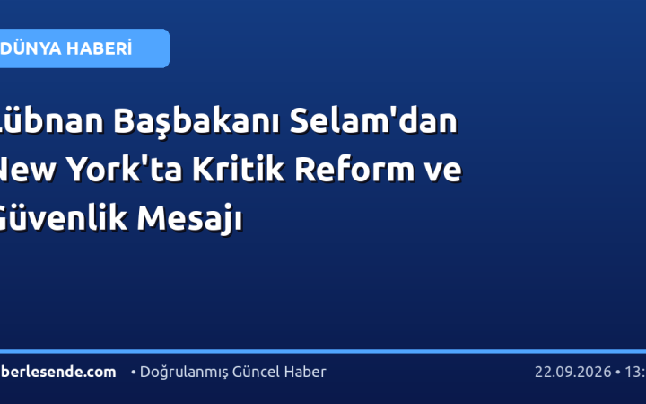 Lübnan Başbakanı Selam'dan New York'ta Kritik Reform ve Güvenlik Mesajı